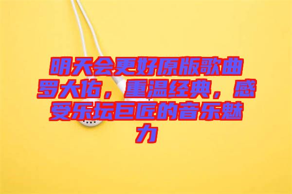 明天會(huì)更好原版歌曲羅大佑，重溫經(jīng)典，感受樂(lè)壇巨匠的音樂(lè)魅力