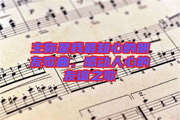 主你是我最知心的朋友歌曲，感動人心的友誼之歌