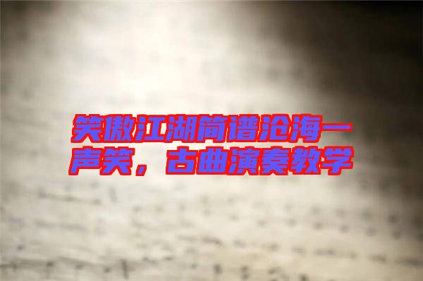 笑傲江湖簡譜滄海一聲笑，古曲演奏教學(xué)