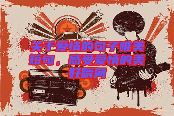 關(guān)于愛情的句子唯美短句，感受愛情的美好瞬間