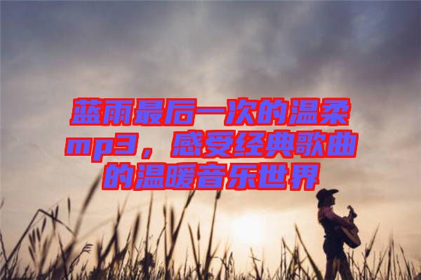 藍(lán)雨最后一次的溫柔mp3，感受經(jīng)典歌曲的溫暖音樂(lè)世界
