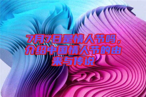 7月7日是情人節(jié)嗎，介紹中國情人節(jié)的由來與傳說