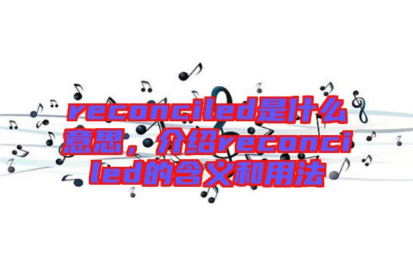 reconciled是什么意思，介紹reconciled的含義和用法