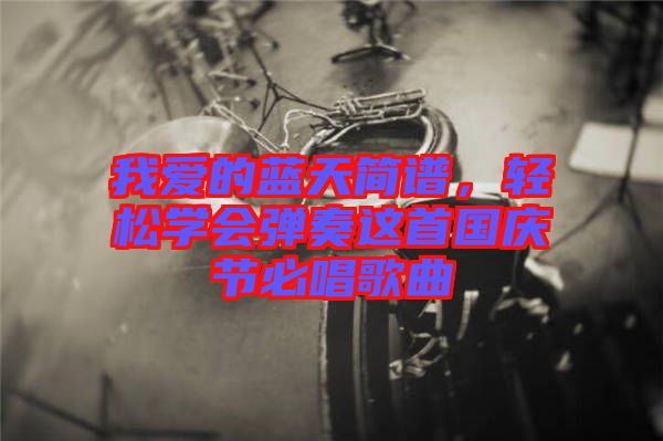 我愛的藍(lán)天簡譜，輕松學(xué)會彈奏這首國慶節(jié)必唱歌曲