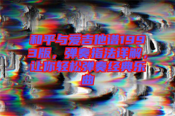 和平與愛吉他譜1993版，彈奏指法詳解，讓你輕松彈奏經(jīng)典樂曲
