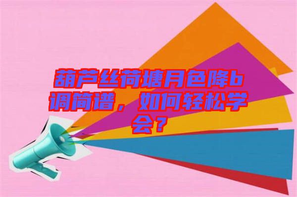 葫蘆絲荷塘月色降b調(diào)簡譜，如何輕松學會？