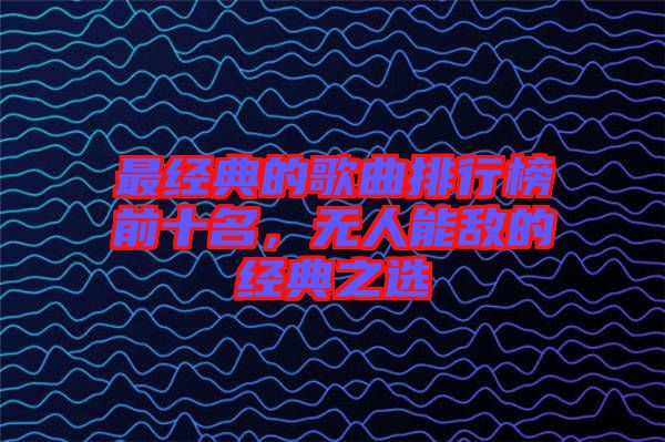 最經(jīng)典的歌曲排行榜前十名，無人能敵的經(jīng)典之選