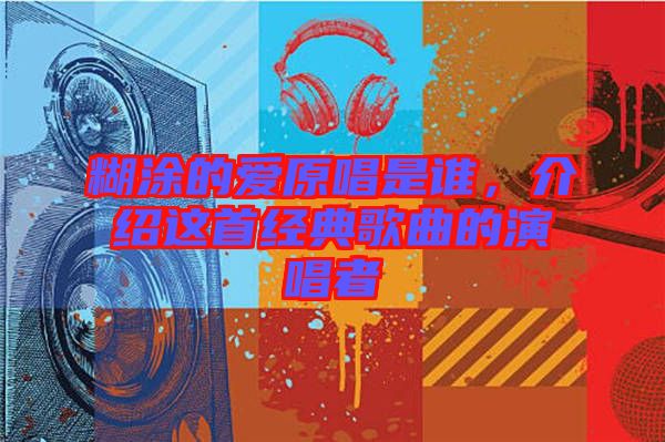 糊涂的愛原唱是誰，介紹這首經(jīng)典歌曲的演唱者