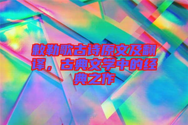 敕勒歌古詩原文及翻譯，古典文學(xué)中的經(jīng)典之作