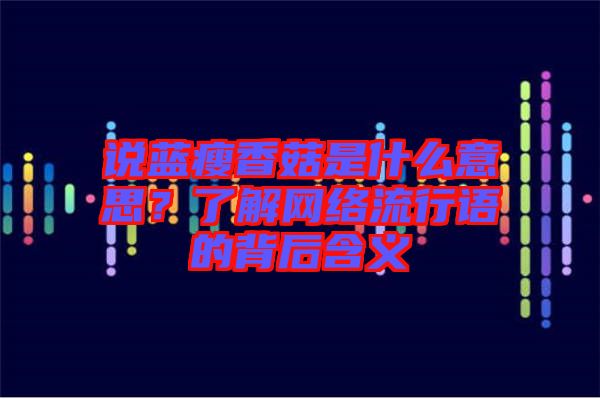 說藍(lán)瘦香菇是什么意思？了解網(wǎng)絡(luò)流行語的背后含義