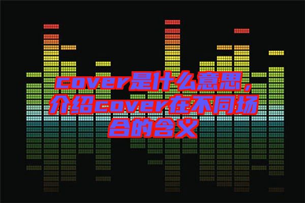 cover是什么意思，介紹cover在不同場(chǎng)合的含義