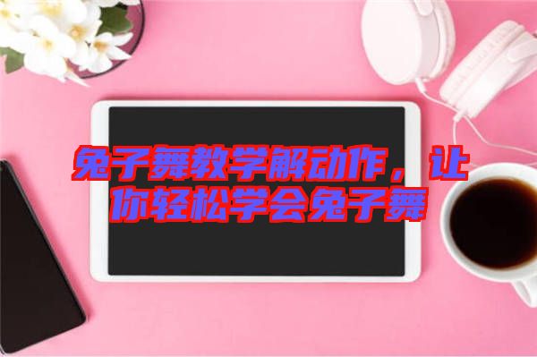 兔子舞教學(xué)解動作，讓你輕松學(xué)會兔子舞