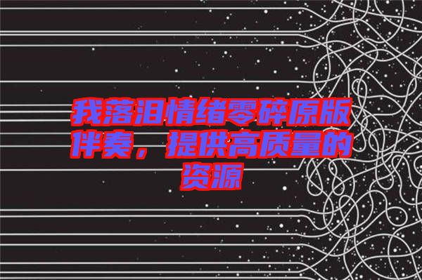 我落淚情緒零碎原版伴奏，提供高質(zhì)量的資源