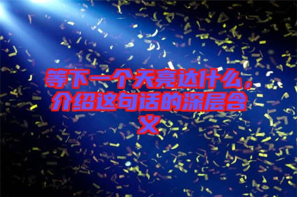 等下一個天亮達什么，介紹這句話的深層含義