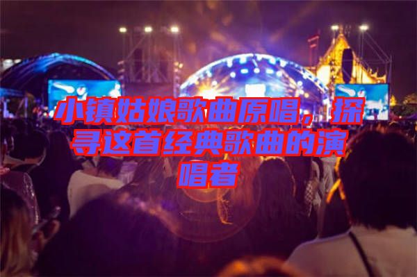 小鎮(zhèn)姑娘歌曲原唱，探尋這首經(jīng)典歌曲的演唱者