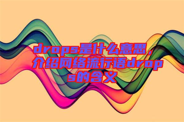 drops是什么意思，介紹網(wǎng)絡流行語drops的含義