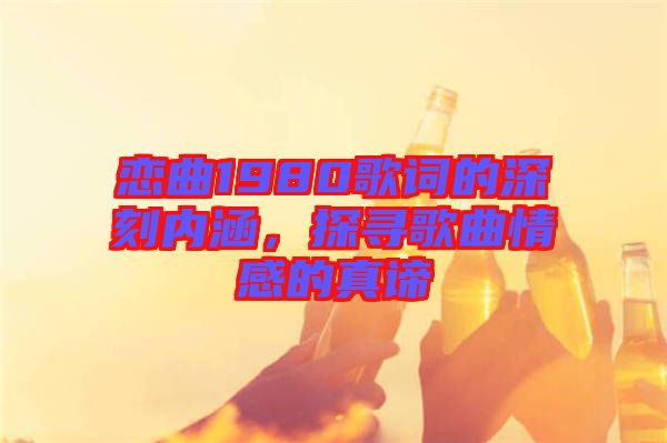 戀曲1980歌詞的深刻內(nèi)涵，探尋歌曲情感的真諦