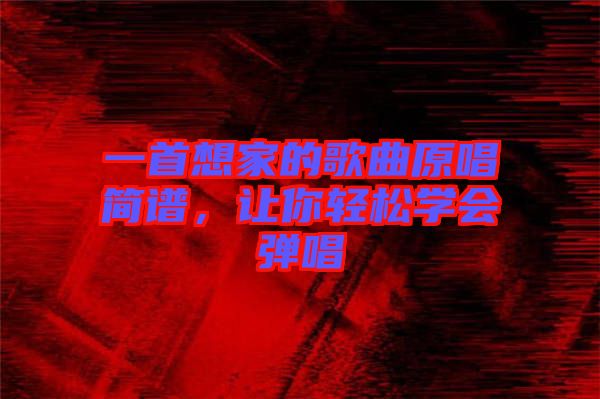 一首想家的歌曲原唱簡譜，讓你輕松學(xué)會彈唱