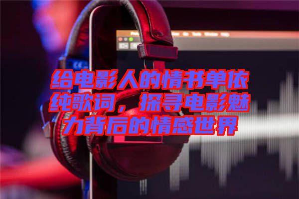 給電影人的情書單依純歌詞，探尋電影魅力背后的情感世界