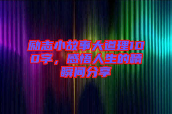 勵(lì)志小故事大道理100字，感悟人生的精瞬間分享