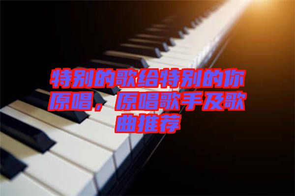 特別的歌給特別的你原唱，原唱歌手及歌曲推薦