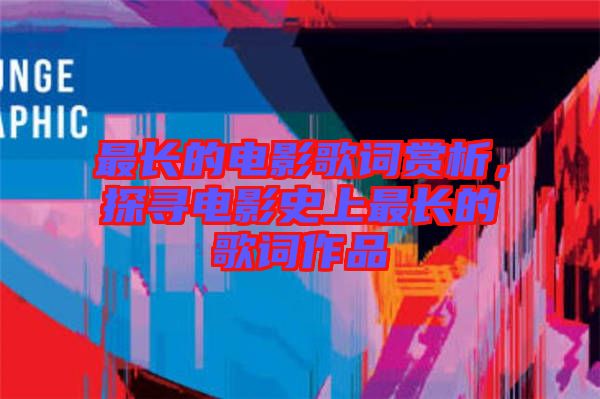 最長的電影歌詞賞析，探尋電影史上最長的歌詞作品