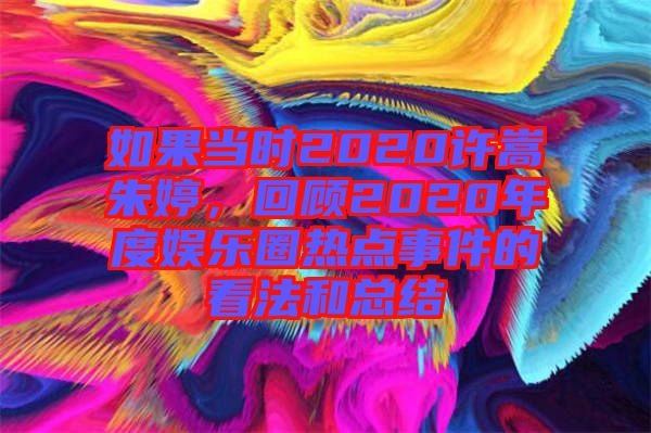 如果當(dāng)時(shí)2020許嵩朱婷，回顧2020年度娛樂圈熱點(diǎn)事件的看法和總結(jié)