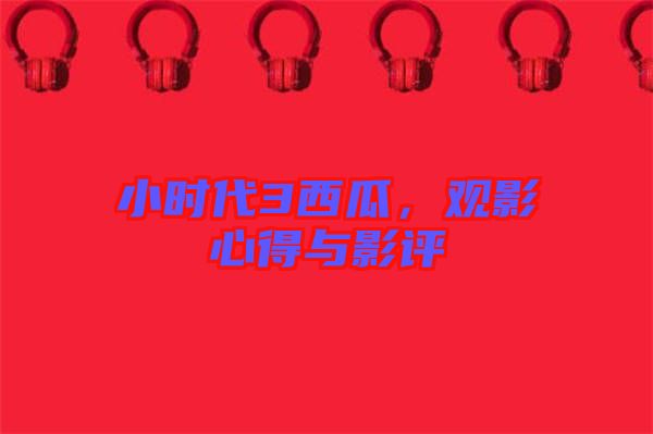 小時(shí)代3西瓜，觀影心得與影評(píng)
