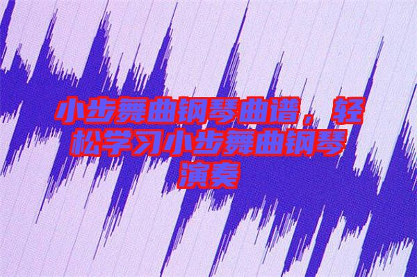 小步舞曲鋼琴曲譜，輕松學(xué)習(xí)小步舞曲鋼琴演奏