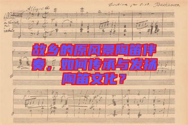 故鄉(xiāng)的原風(fēng)景陶笛伴奏，如何傳承與發(fā)揚(yáng)陶笛文化？