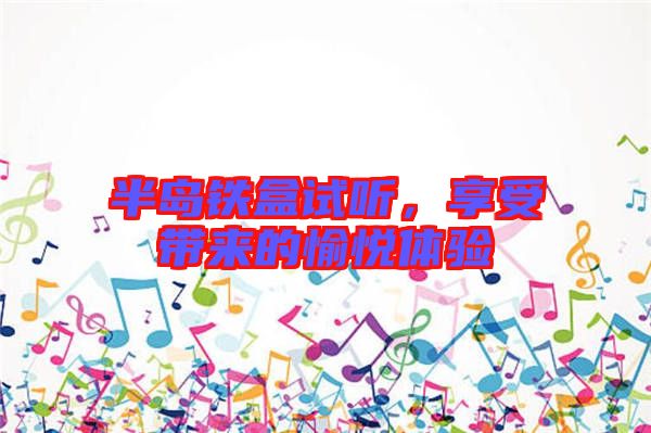 半島鐵盒試聽，享受帶來的愉悅體驗