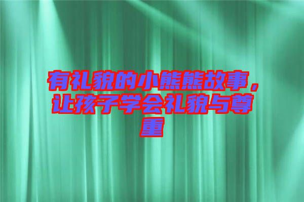 有禮貌的小熊熊故事，讓孩子學會禮貌與尊重