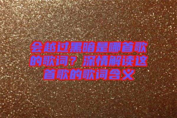 會越過黑暗是哪首歌的歌詞？深情解讀這首歌的歌詞含義