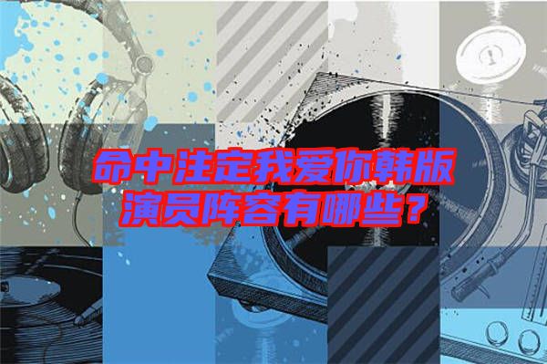 命中注定我愛你韓版演員陣容有哪些？