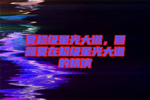 夏超級(jí)星光大道，回顧夏在超級(jí)星光大道的精演