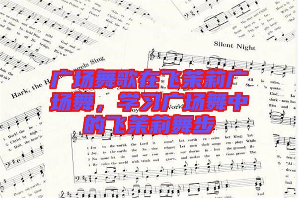 廣場舞歌在飛茉莉廣場舞，學習廣場舞中的飛茉莉舞步