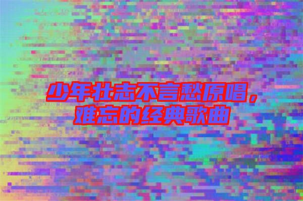 少年壯志不言愁原唱，難忘的經(jīng)典歌曲
