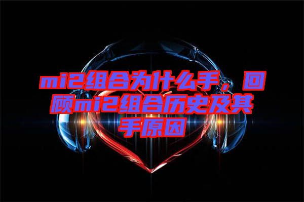 mi2組合為什么手，回顧mi2組合歷史及其手原因