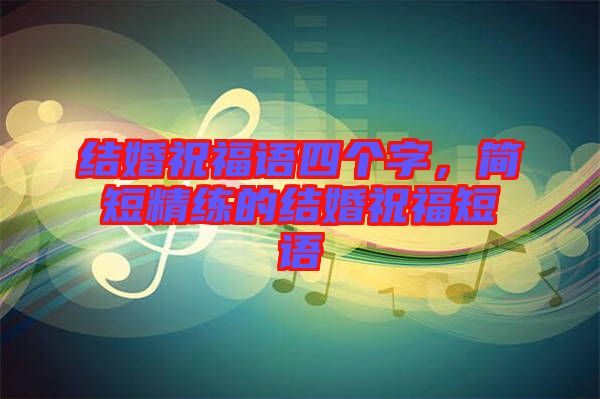 結(jié)婚祝福語四個(gè)字，簡短精練的結(jié)婚祝福短語
