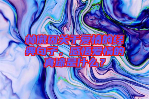林徽因關(guān)于愛情的經(jīng)典句子，感悟愛情的真諦是什么？