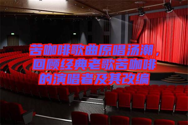 苦咖啡歌曲原唱湯潮，回顧經(jīng)典老歌苦咖啡的演唱者及其改編