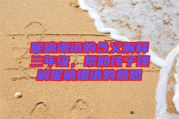 呢喃細(xì)語的含義解釋三年級，幫助孩子理解呢喃細(xì)語的意思
