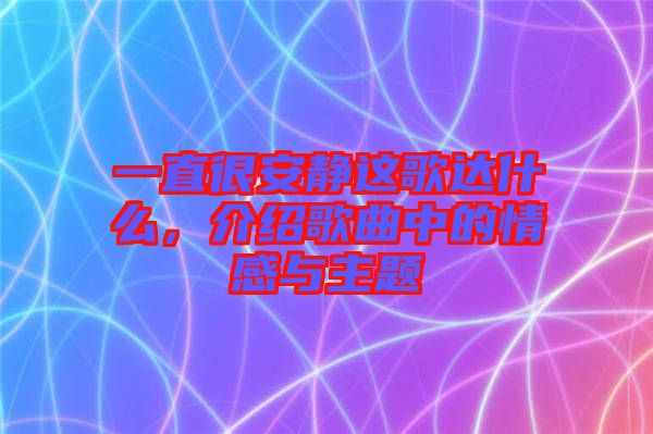 一直很安靜這歌達(dá)什么，介紹歌曲中的情感與主題