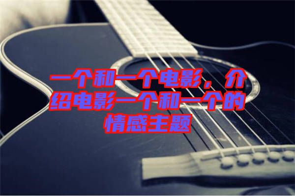 一個(gè)和一個(gè)電影，介紹電影一個(gè)和一個(gè)的情感主題