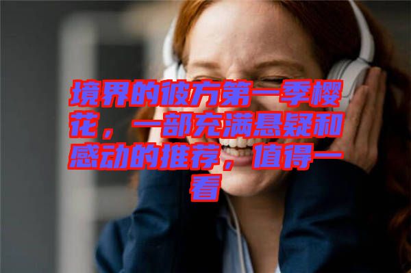 境界的彼方第一季櫻花，一部充滿懸疑和感動的推薦，值得一看