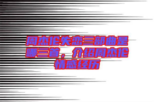 周杰倫失戀三部曲是哪三首，介紹周杰倫情感經歷