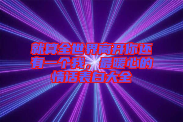 就算全世界離開你還有一個我，最暖心的情話表白大全