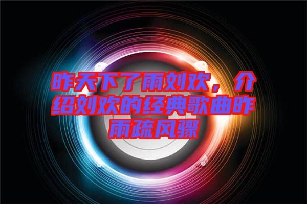 昨天下了雨劉歡，介紹劉歡的經(jīng)典歌曲昨雨疏風(fēng)驟