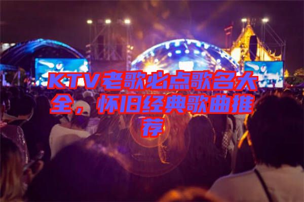 KTV老歌必點(diǎn)歌名大全，懷舊經(jīng)典歌曲推薦