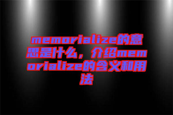 memorialize的意思是什么，介紹memorialize的含義和用法